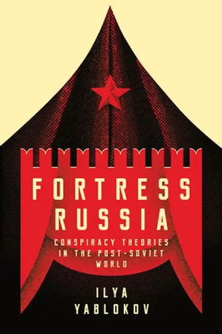 Fortress Russia: Conspiracy Theories in Post-Soviet Russia by Ilya Yablokov