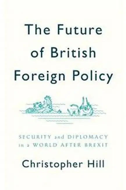 The Future Of British Foreign Policy Security And Diplomacy In A World After Brexit by Hill