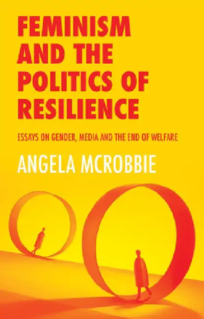 Feminism and the Politics of 'resilience': Essays on Gender, Media and the End of Welfare by Angela McRobbie