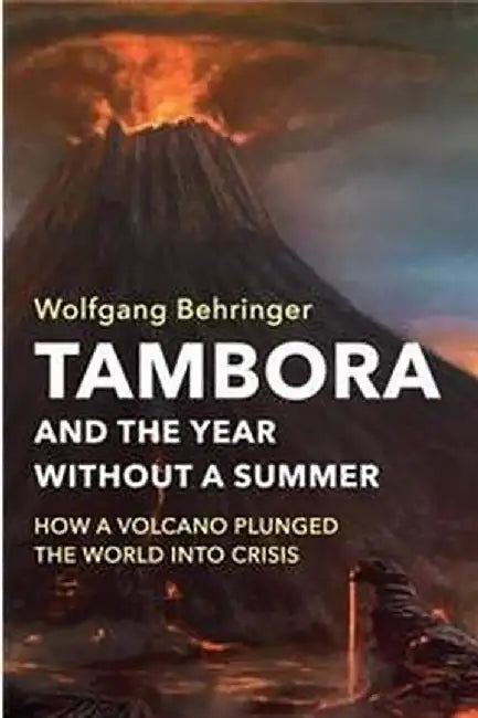 Tambora and the Year without a Summer: How a Volcano Plunged the World into Crisis by Wolfgang Behringer