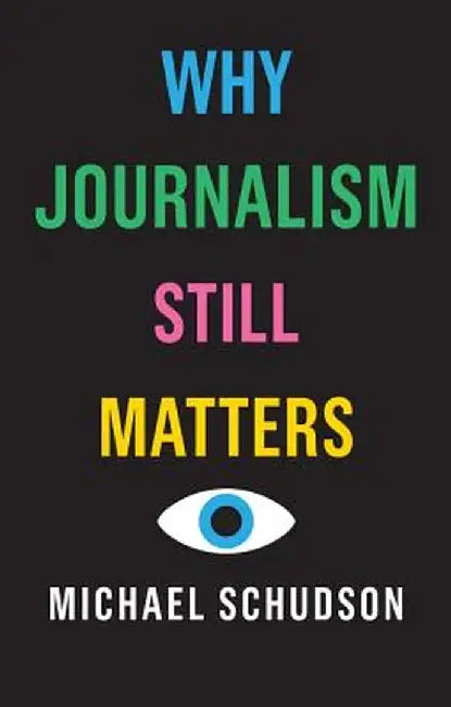 Why Journalism Still Matters by Michael Schudson