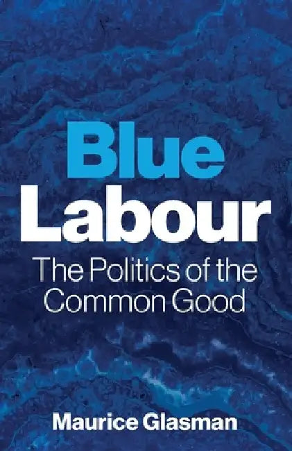 Blue Labour: The Politics of the Common Good by Maurice Glasman