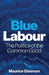 Blue Labour: The Politics of the Common Good by Maurice Glasman