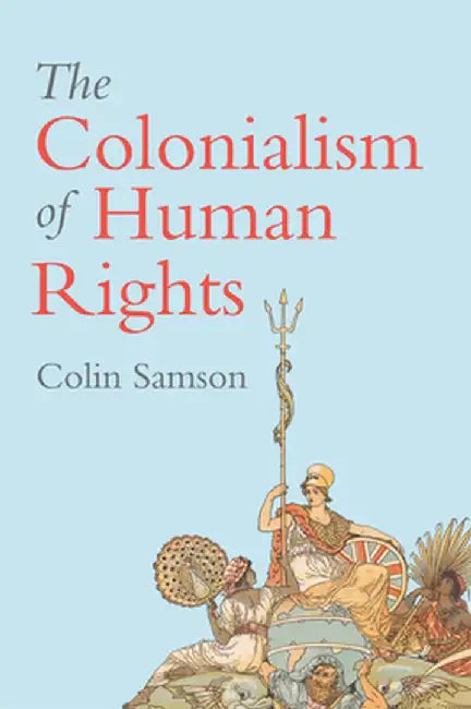The Colonialism of Human Rights: Ongoing Hypocrisies of Western Liberalism by Colin Samson