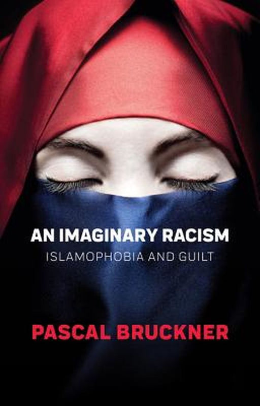 An Imaginary Racism - Islamophobia And Guilt by Bruckner