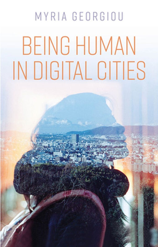 Being Human In Digital Cities by Georgiou, Myria