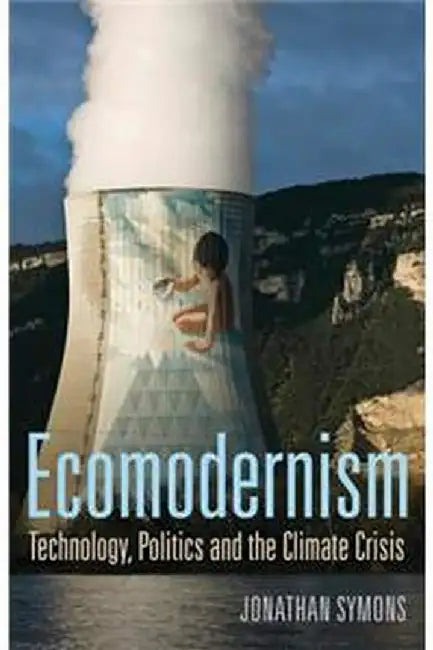 Ecomodernism: Technology, Politics and The Climate Crisis by Jonathan Symons