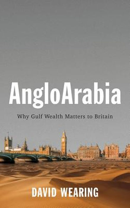 AngloArabia: Why Gulf Wealth Matters to Britain by Wearing