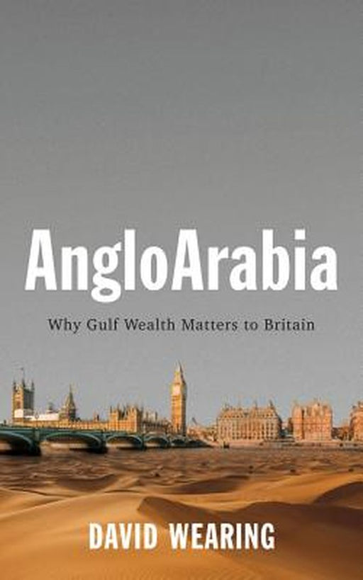 AngloArabia: Why Gulf Wealth Matters to Britain by Wearing
