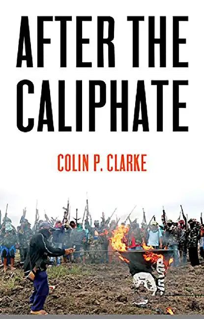 After The Caliphate: The Islamic State & The Future Terrorist Diaspora by Clarke