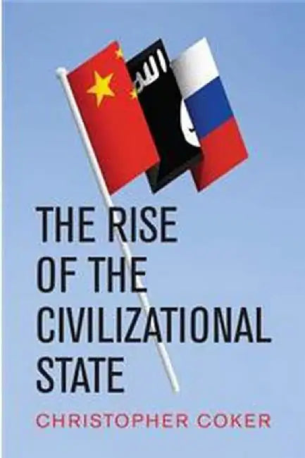 The Rise Of The Civilizational State by Coker