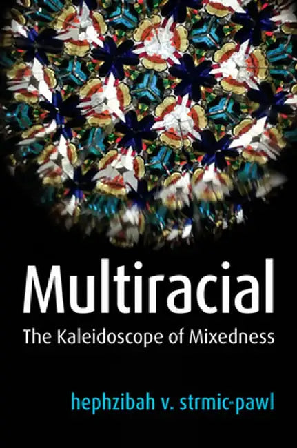 Multiracial: The Kaleidoscope of Mixedness by Hephzibah V. Strmic-Pawl