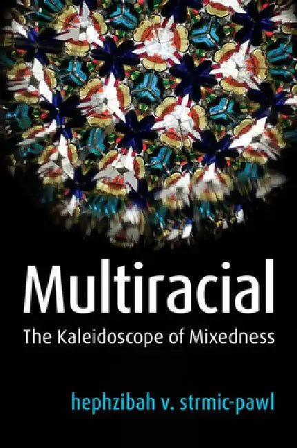 Multiracial: The Kaleidoscope of Mixedness by Hephzibah V. Strmic-Pawl