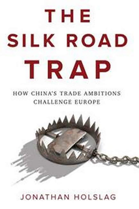 The Silk Road Trap How ChinaS Trade Ambitions Challenge Europ: How China's Trade Ambitions Challenge Europe