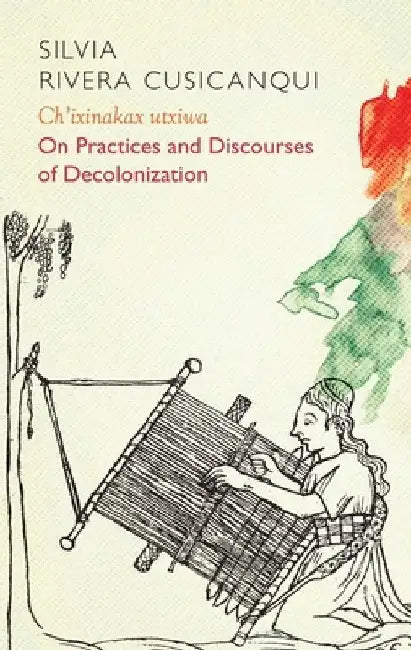 Ch'ixinakax Utxiwa: On Decolonising Practices and Discourses by Silvia Rivera Cusicanqui