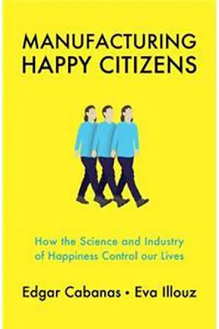 Manufacturing Happy Citizens by Cabanas Illouz