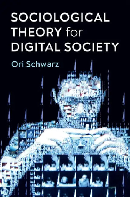 Sociological Theory for Digital Society: The Codes That Bind Us Together by Ori Schwarz