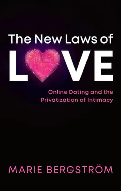 The New Laws of Love: Online Dating and the Privatization of Intimacy by Marie Bergstrom