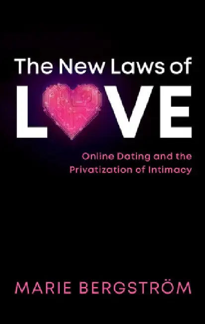 The New Laws of Love: Online Dating and the Privatization of Intimacy by Marie Bergstrom