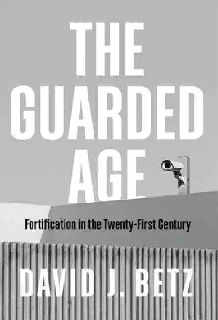 The Guarded Age: Fortification in the Twenty-First Century by David Betz