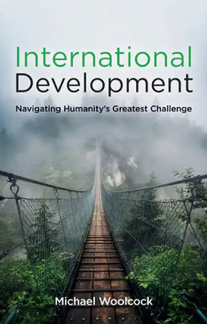 International Development: Navigating Humanity's Greatest Challenge by Michael Woolcock