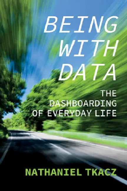 Being with Data: The Dashboarding of Everyday Life by Nathaniel Tkacz