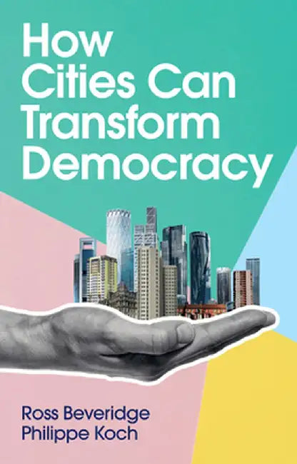 How Cities Can Transform Democracy by Ross Beveridge