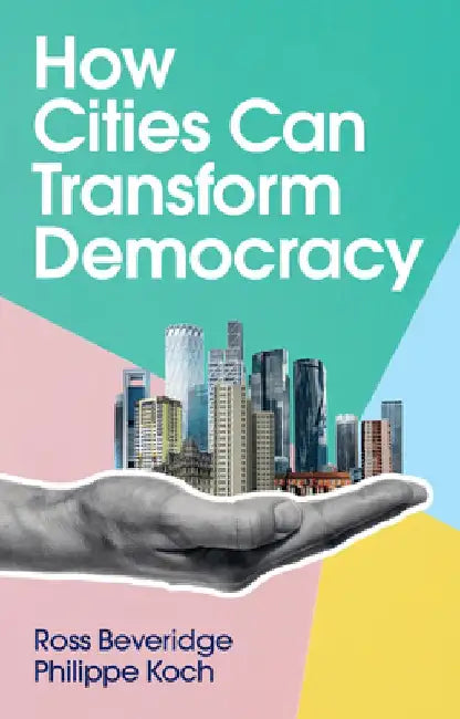 How Cities Can Transform Democracy by Ross Beveridge