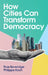 How Cities Can Transform Democracy by Ross Beveridge