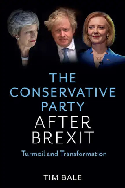 The Conservative Party After Brexit: Turmoil and Transformation by Tim Bale