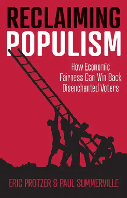 Reclaiming Populism: How Economic Fairness Can Win Back Disenchanted Voters by Eric Protzer