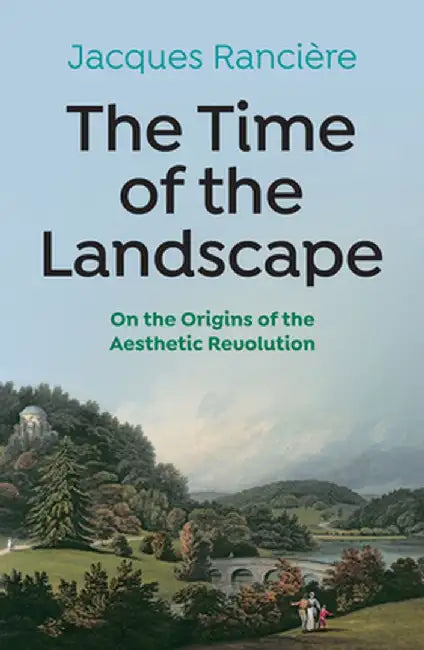 The Time of the Landscape: On the Origins of the Aesthetic Revolution by Jacques Ranciere