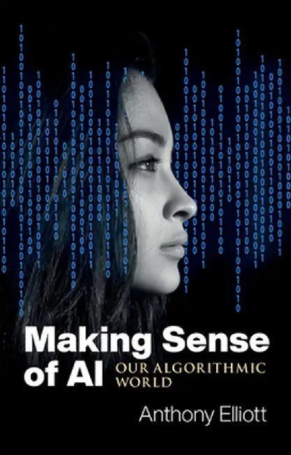 Making Sense of AI: Our Algorithmic World by Anthony Elliott