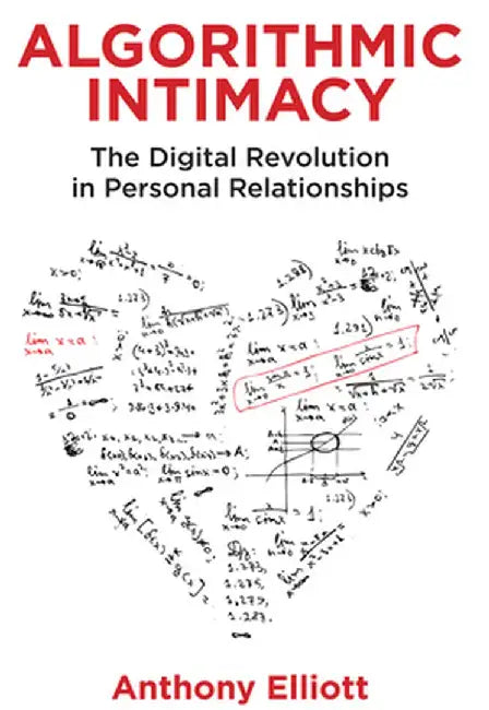 Algorithmic Intimacy: The Digital Revolution in Personal Relationships by Anthony Elliott