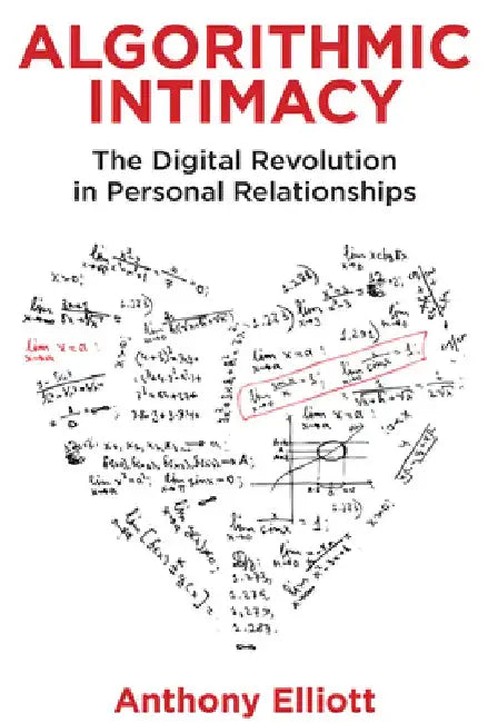 Algorithmic Intimacy: The Digital Revolution in Personal Relationships by Anthony Elliott