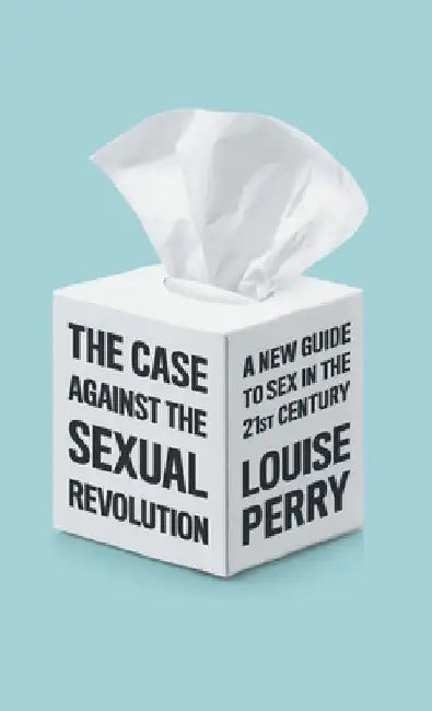 The Case Against the Sexual Revolution by Louise Perry