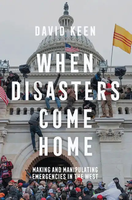 When Disasters Come Home: Making and Manipulating Emergencies in the West by David Keen