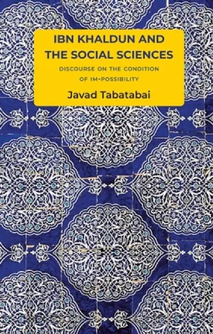 Ibn Khaldun and the Social Sciences: Discourse on the Condition of Im-Possibility by Javad Tabatabai