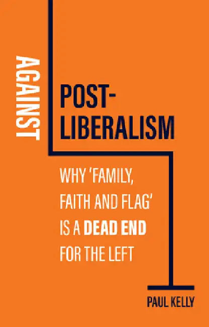 Against Post-Liberalism: Why 'Family, Faith and Flag' Is a Dead End for the Left by Paul Kelly