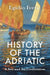History of the Adriatic: A Sea and Its Civilization by Egidio Ivetic