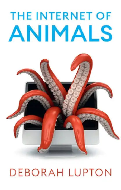 The Internet of Animals: Human-Animals Relationships in the Digital Age by Deborah Lupton