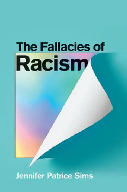 The Fallacies of Racism: Understanding How Common Perceptions Uphold White Supremacy by Jennifer Patrice Sims