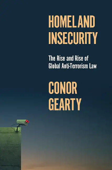 Homeland Insecurity: The Rise And Rise Of Global Anti-Terrorism Law by GEARTY