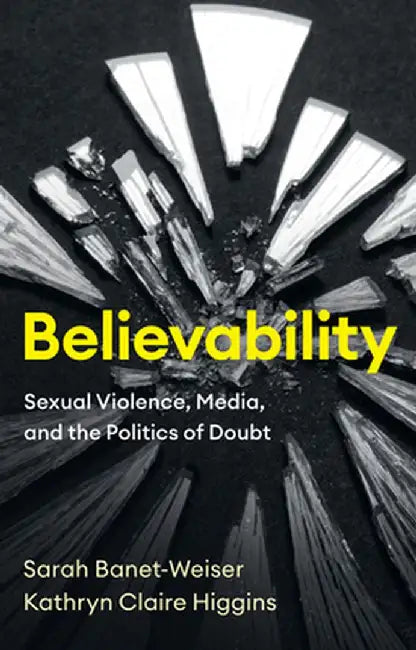 Believability: Sexual Violence, Media, and the Politics of Doubt by Sarah Banet-Weiser