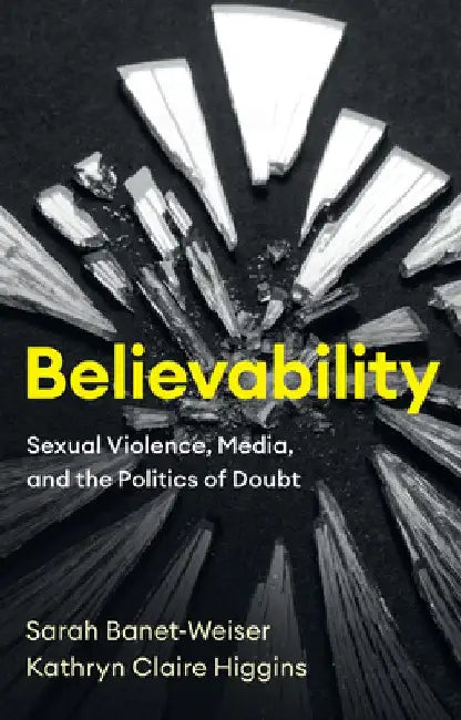 Believability: Sexual Violence, Media, and the Politics of Doubt by Sarah Banet-Weiser