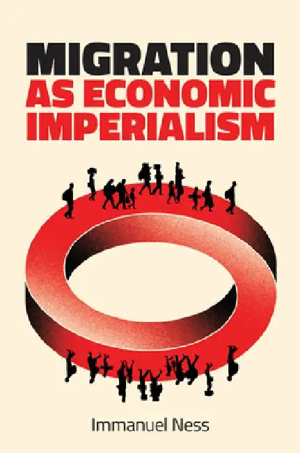 Migration as Economic Imperialism: How International Labour Mobility Undermines Economic Development in Poor Countries by Immanuel Ness