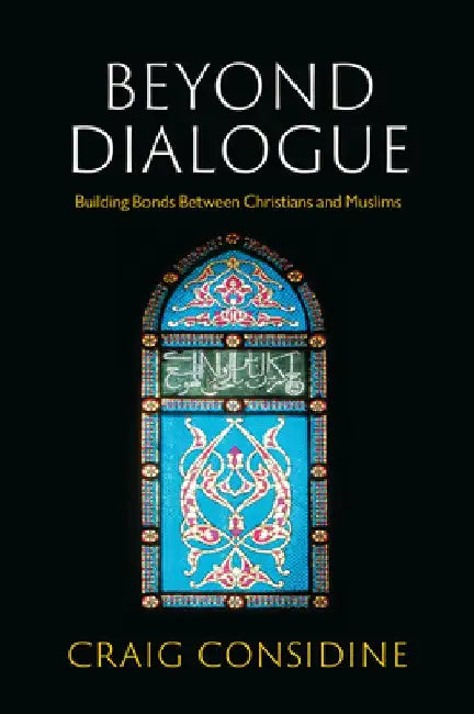 Beyond Dialogue: Building Bonds Between Christians and Muslims by Craig Considine