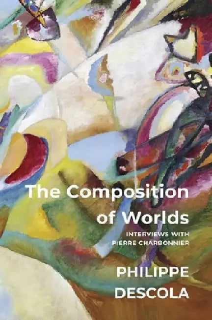 The Composition of Worlds: Interviews with Pierre Charbonnier by Philippe Descola