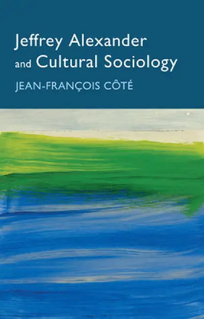 Jeffrey Alexander And Cultural Sociology by Côté, Jean-Francois