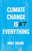 Climate Change Isn't Everything: Liberating Climate Politics from Alarmism by Mike Hulme